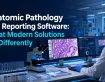 Anatomic Pathology Lab Reporting Software: What Modern Solutions Do Differently